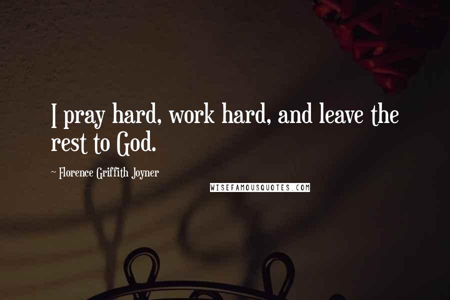 Florence Griffith Joyner Quotes: I pray hard, work hard, and leave the rest to God.