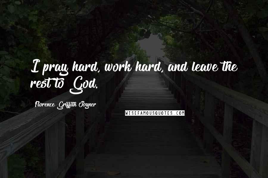 Florence Griffith Joyner Quotes: I pray hard, work hard, and leave the rest to God.