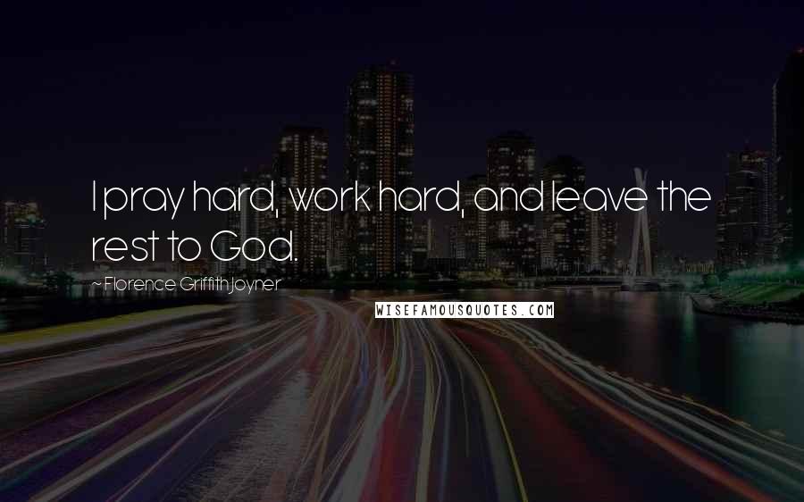 Florence Griffith Joyner Quotes: I pray hard, work hard, and leave the rest to God.