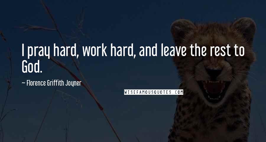 Florence Griffith Joyner Quotes: I pray hard, work hard, and leave the rest to God.