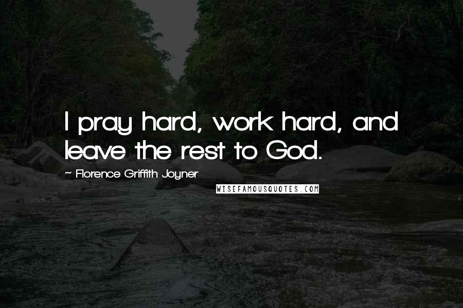 Florence Griffith Joyner Quotes: I pray hard, work hard, and leave the rest to God.