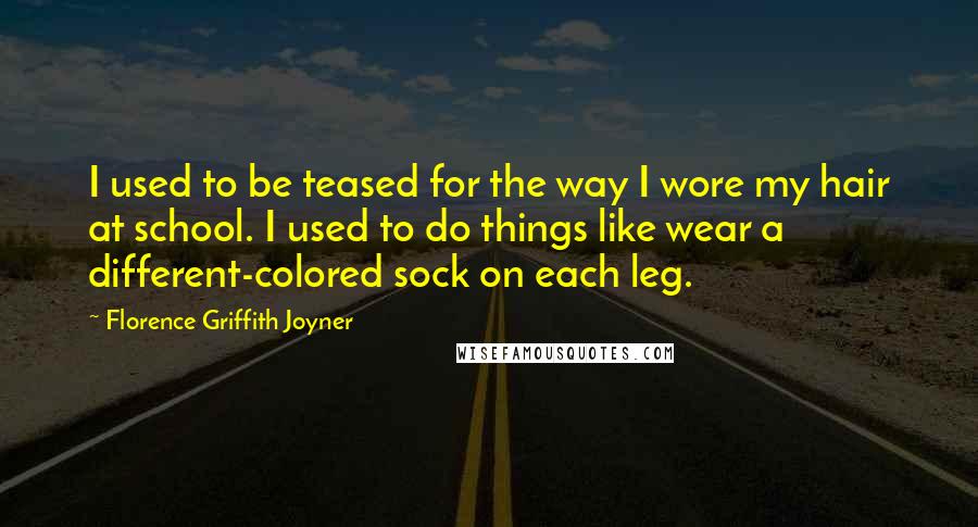 Florence Griffith Joyner Quotes: I used to be teased for the way I wore my hair at school. I used to do things like wear a different-colored sock on each leg.