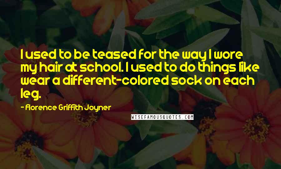 Florence Griffith Joyner Quotes: I used to be teased for the way I wore my hair at school. I used to do things like wear a different-colored sock on each leg.