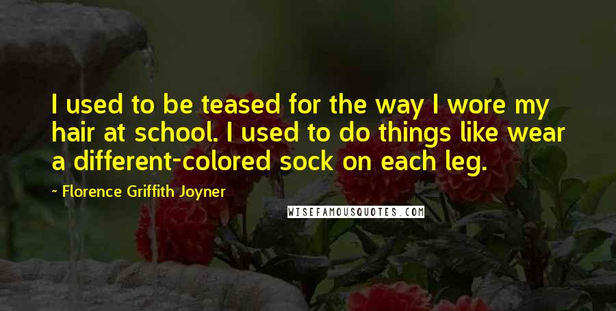 Florence Griffith Joyner Quotes: I used to be teased for the way I wore my hair at school. I used to do things like wear a different-colored sock on each leg.
