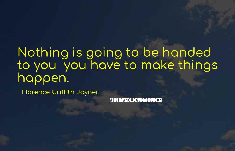 Florence Griffith Joyner Quotes: Nothing is going to be handed to you you have to make things happen.