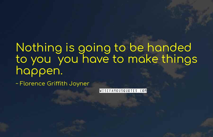 Florence Griffith Joyner Quotes: Nothing is going to be handed to you  you have to make things happen.