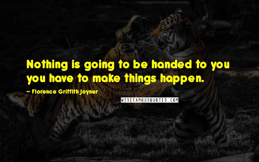 Florence Griffith Joyner Quotes: Nothing is going to be handed to you  you have to make things happen.