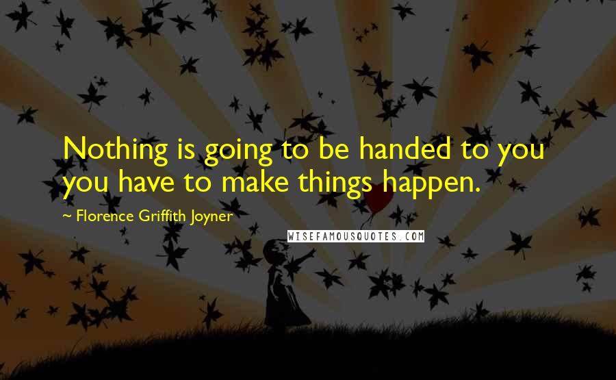 Florence Griffith Joyner Quotes: Nothing is going to be handed to you  you have to make things happen.