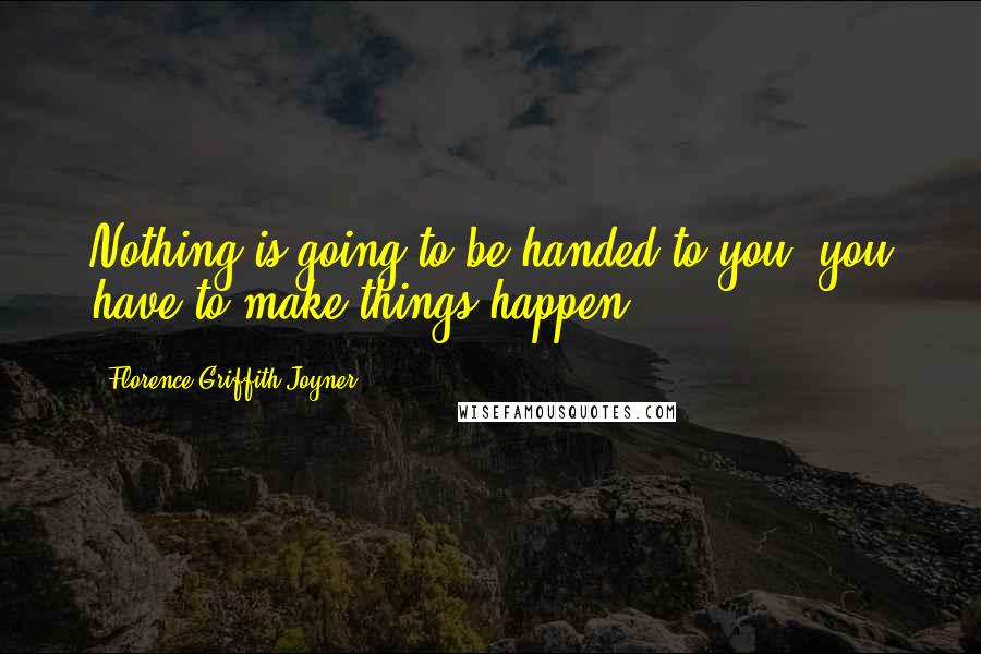 Florence Griffith Joyner Quotes: Nothing is going to be handed to you  you have to make things happen.