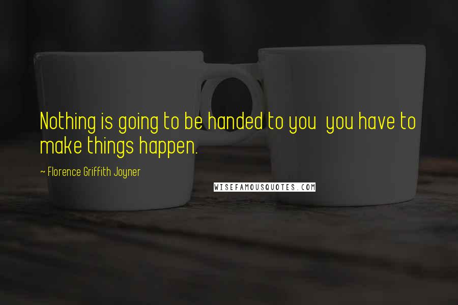 Florence Griffith Joyner Quotes: Nothing is going to be handed to you  you have to make things happen.