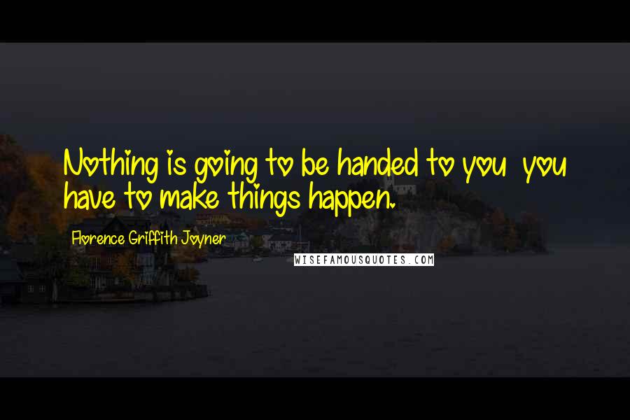 Florence Griffith Joyner Quotes: Nothing is going to be handed to you  you have to make things happen.