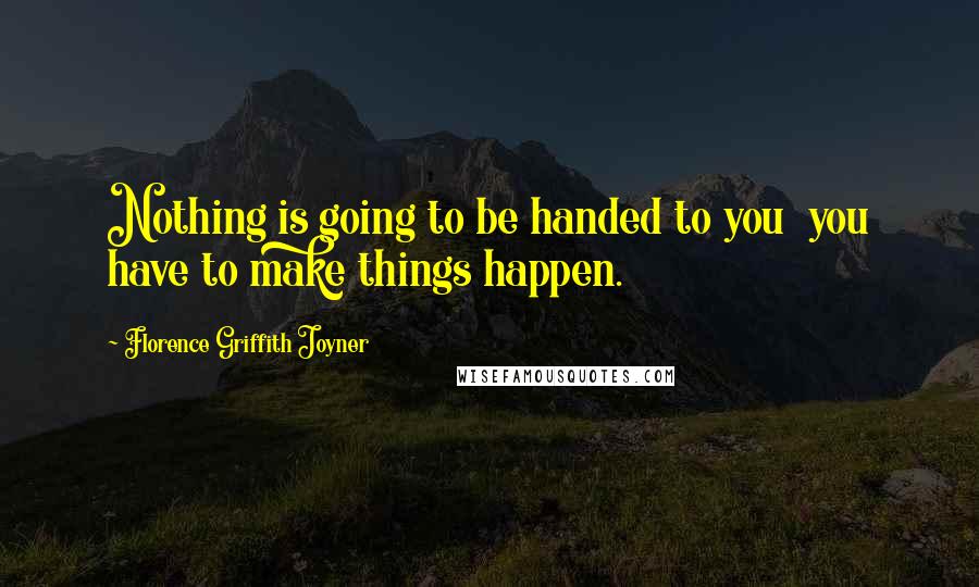 Florence Griffith Joyner Quotes: Nothing is going to be handed to you  you have to make things happen.