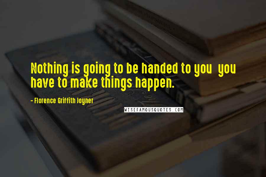 Florence Griffith Joyner Quotes: Nothing is going to be handed to you  you have to make things happen.