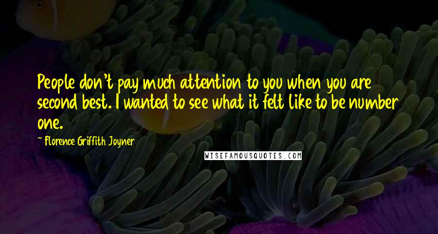 Florence Griffith Joyner Quotes: People don't pay much attention to you when you are second best. I wanted to see what it felt like to be number one.