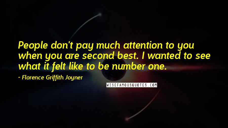 Florence Griffith Joyner Quotes: People don't pay much attention to you when you are second best. I wanted to see what it felt like to be number one.