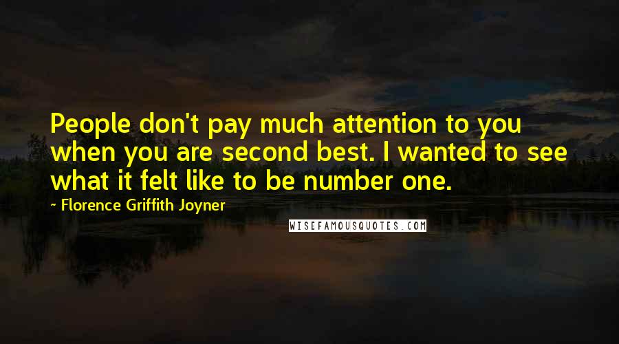 Florence Griffith Joyner Quotes: People don't pay much attention to you when you are second best. I wanted to see what it felt like to be number one.