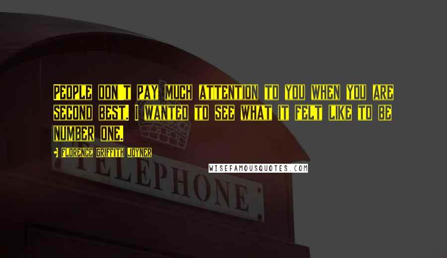 Florence Griffith Joyner Quotes: People don't pay much attention to you when you are second best. I wanted to see what it felt like to be number one.