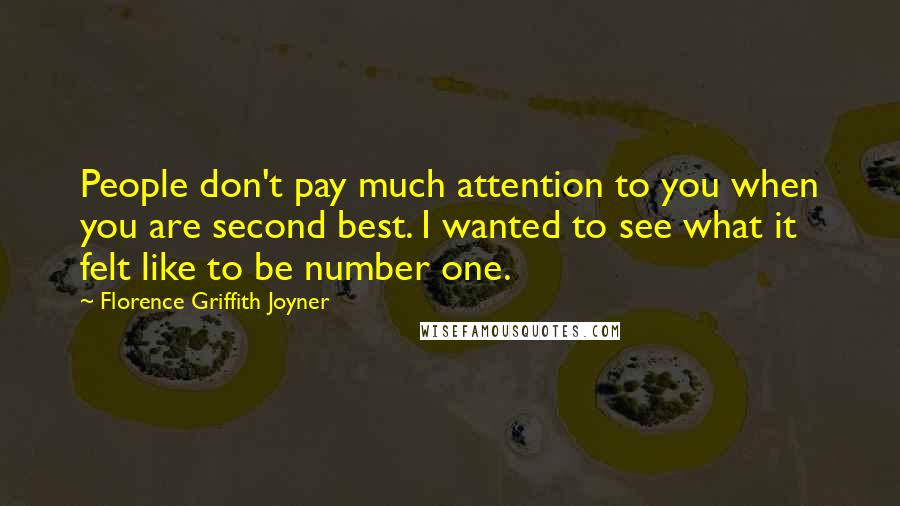 Florence Griffith Joyner Quotes: People don't pay much attention to you when you are second best. I wanted to see what it felt like to be number one.