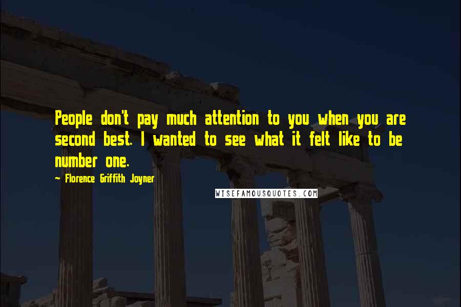 Florence Griffith Joyner Quotes: People don't pay much attention to you when you are second best. I wanted to see what it felt like to be number one.