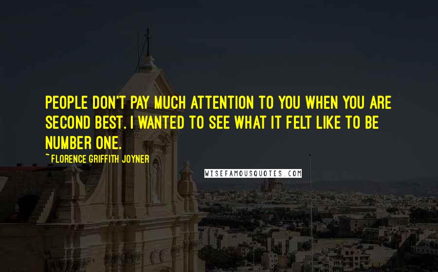 Florence Griffith Joyner Quotes: People don't pay much attention to you when you are second best. I wanted to see what it felt like to be number one.