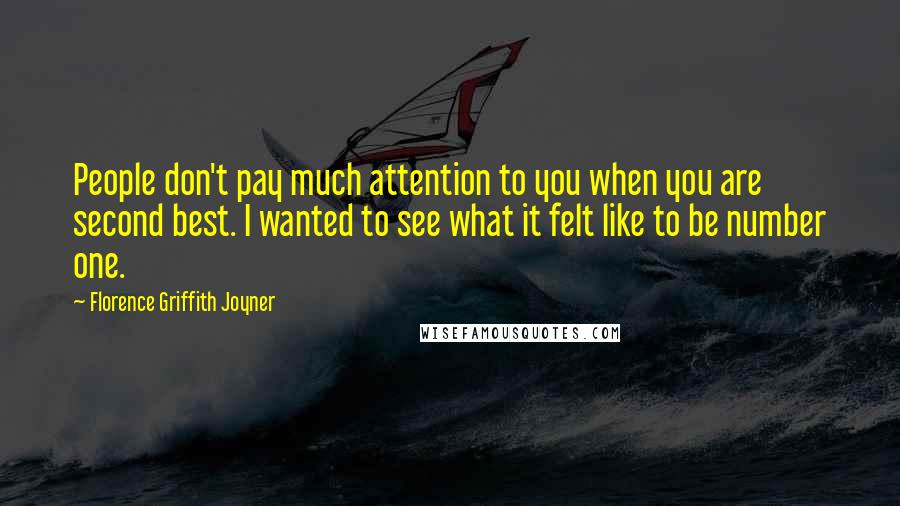 Florence Griffith Joyner Quotes: People don't pay much attention to you when you are second best. I wanted to see what it felt like to be number one.
