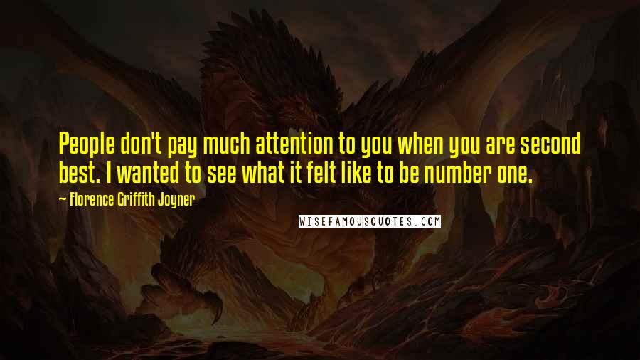 Florence Griffith Joyner Quotes: People don't pay much attention to you when you are second best. I wanted to see what it felt like to be number one.