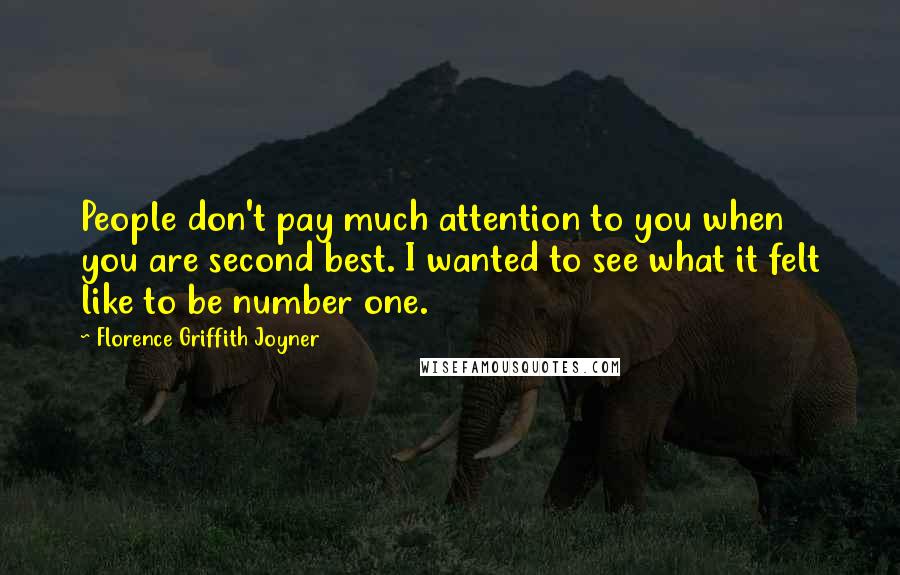 Florence Griffith Joyner Quotes: People don't pay much attention to you when you are second best. I wanted to see what it felt like to be number one.