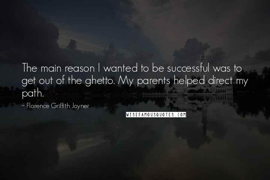 Florence Griffith Joyner Quotes: The main reason I wanted to be successful was to get out of the ghetto. My parents helped direct my path.