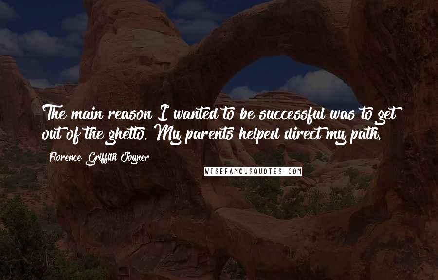 Florence Griffith Joyner Quotes: The main reason I wanted to be successful was to get out of the ghetto. My parents helped direct my path.