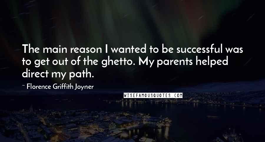 Florence Griffith Joyner Quotes: The main reason I wanted to be successful was to get out of the ghetto. My parents helped direct my path.