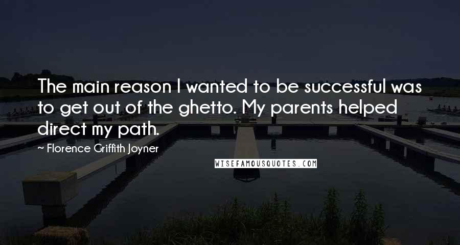 Florence Griffith Joyner Quotes: The main reason I wanted to be successful was to get out of the ghetto. My parents helped direct my path.