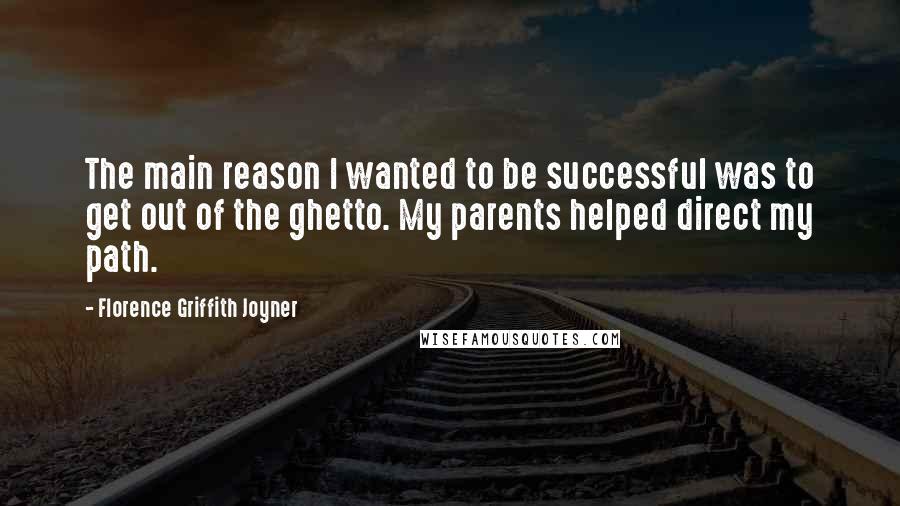 Florence Griffith Joyner Quotes: The main reason I wanted to be successful was to get out of the ghetto. My parents helped direct my path.