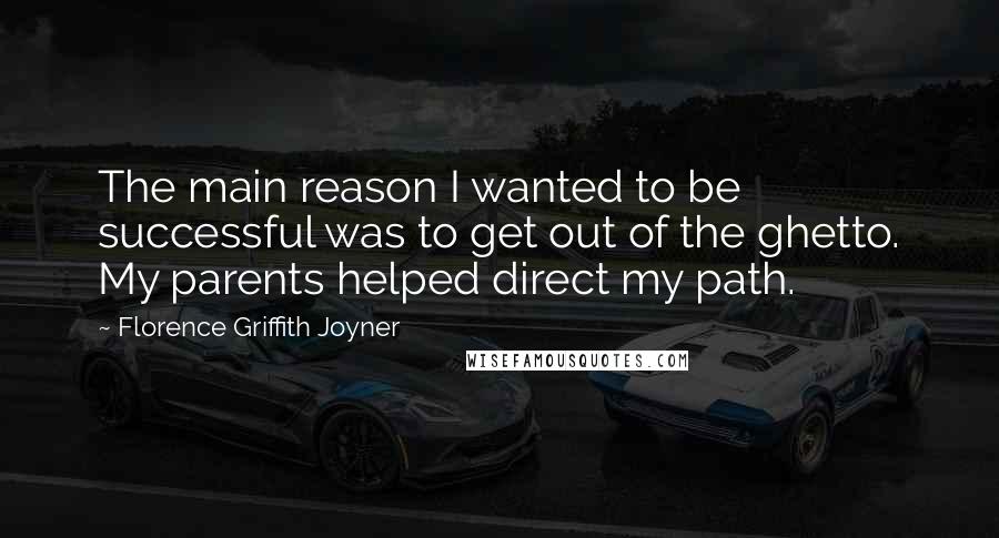 Florence Griffith Joyner Quotes: The main reason I wanted to be successful was to get out of the ghetto. My parents helped direct my path.