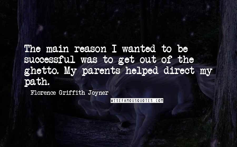 Florence Griffith Joyner Quotes: The main reason I wanted to be successful was to get out of the ghetto. My parents helped direct my path.