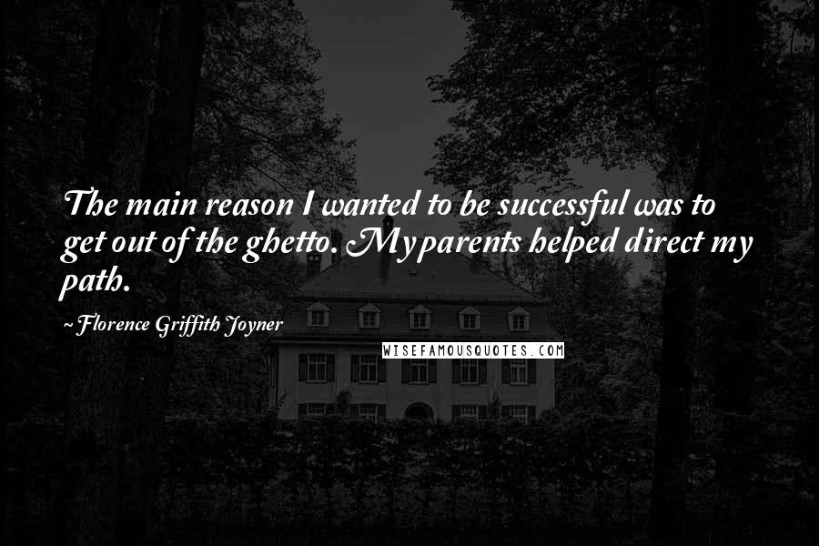 Florence Griffith Joyner Quotes: The main reason I wanted to be successful was to get out of the ghetto. My parents helped direct my path.