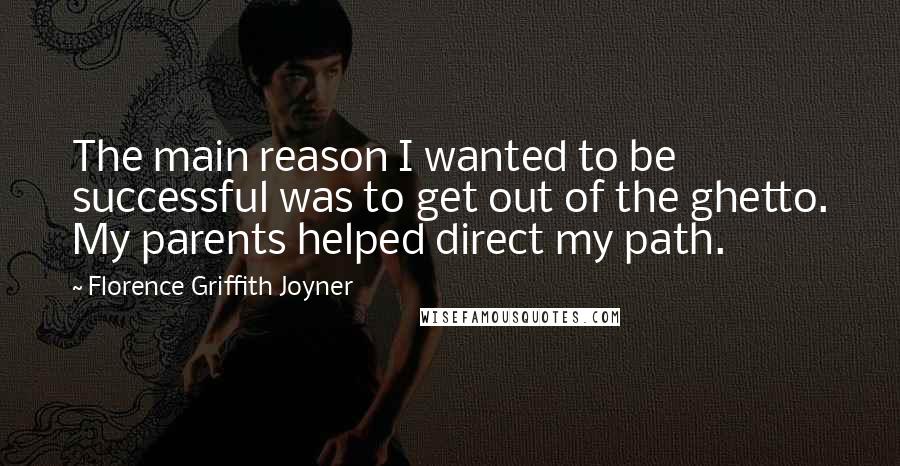 Florence Griffith Joyner Quotes: The main reason I wanted to be successful was to get out of the ghetto. My parents helped direct my path.