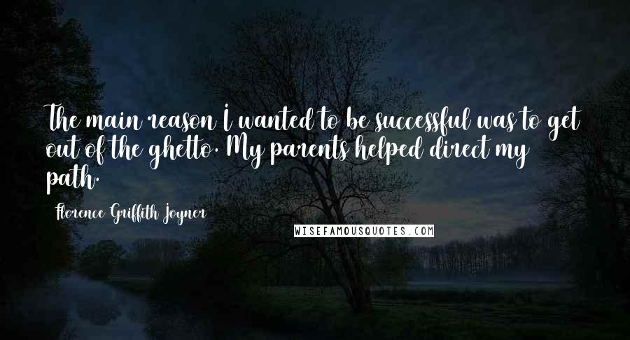 Florence Griffith Joyner Quotes: The main reason I wanted to be successful was to get out of the ghetto. My parents helped direct my path.