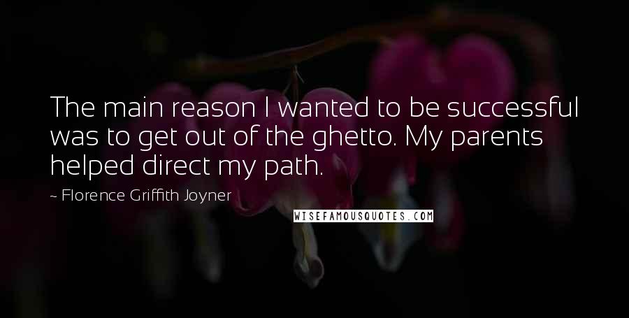 Florence Griffith Joyner Quotes: The main reason I wanted to be successful was to get out of the ghetto. My parents helped direct my path.
