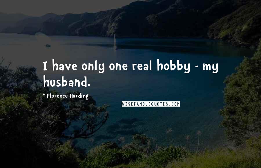 Florence Harding Quotes: I have only one real hobby - my husband.