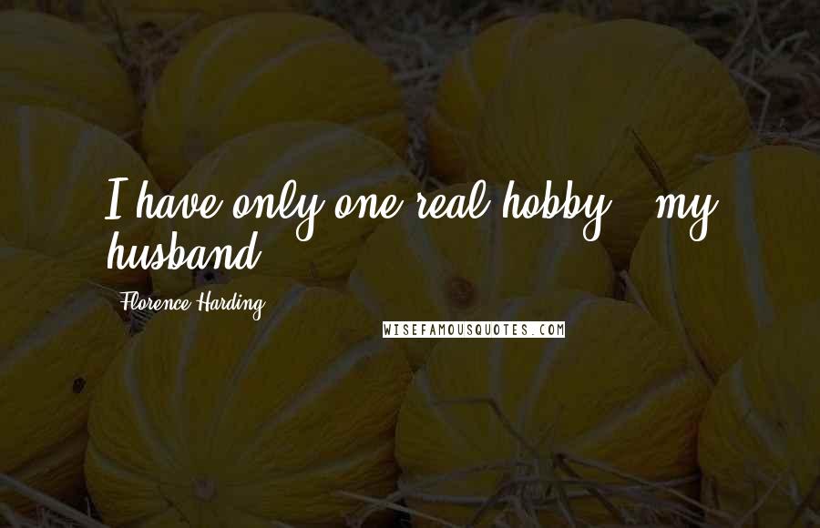 Florence Harding Quotes: I have only one real hobby - my husband.