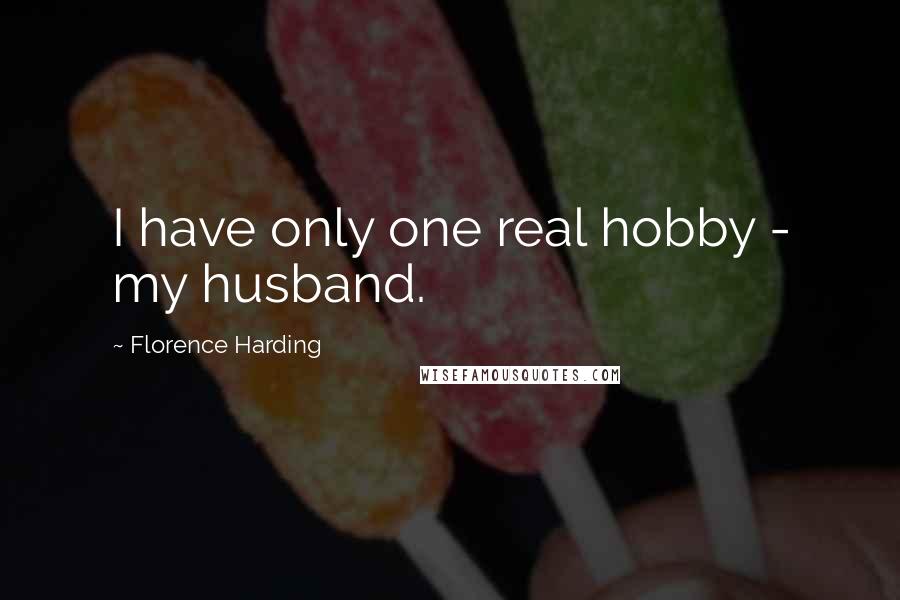 Florence Harding Quotes: I have only one real hobby - my husband.