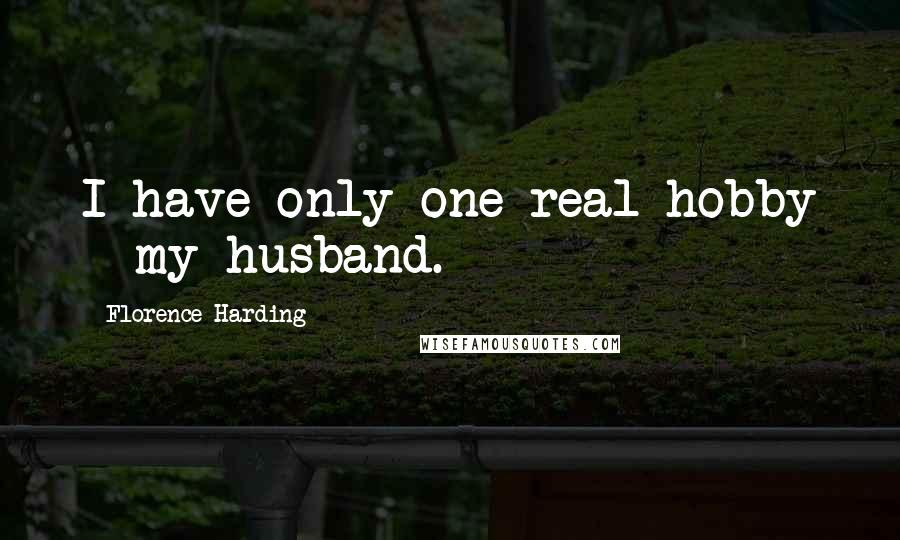 Florence Harding Quotes: I have only one real hobby - my husband.