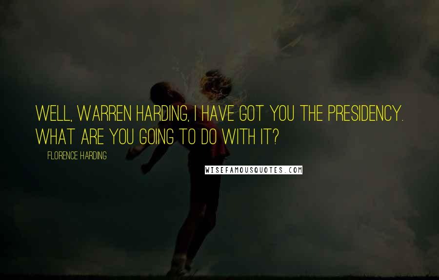 Florence Harding Quotes: Well, Warren Harding, I have got you the presidency. What are you going to do with it?