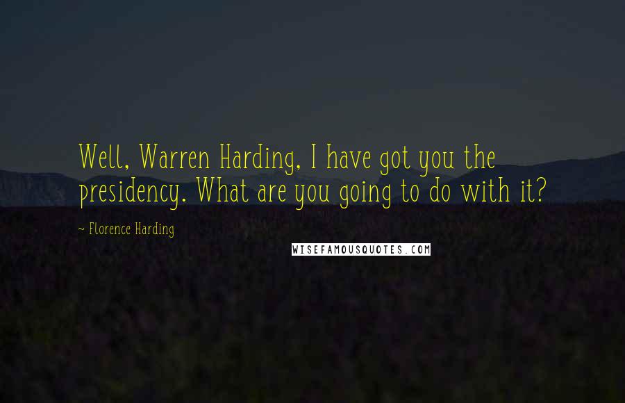 Florence Harding Quotes: Well, Warren Harding, I have got you the presidency. What are you going to do with it?