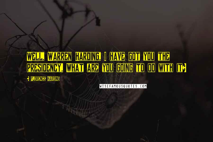 Florence Harding Quotes: Well, Warren Harding, I have got you the presidency. What are you going to do with it?