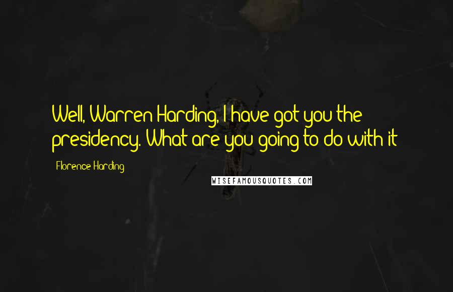 Florence Harding Quotes: Well, Warren Harding, I have got you the presidency. What are you going to do with it?