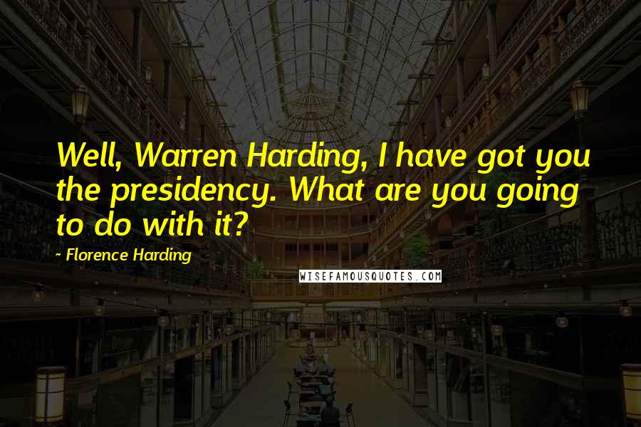 Florence Harding Quotes: Well, Warren Harding, I have got you the presidency. What are you going to do with it?