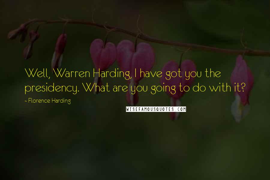 Florence Harding Quotes: Well, Warren Harding, I have got you the presidency. What are you going to do with it?