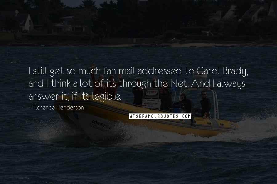 Florence Henderson Quotes: I still get so much fan mail addressed to Carol Brady, and I think a lot of it's through the Net. And I always answer it, if it's legible.