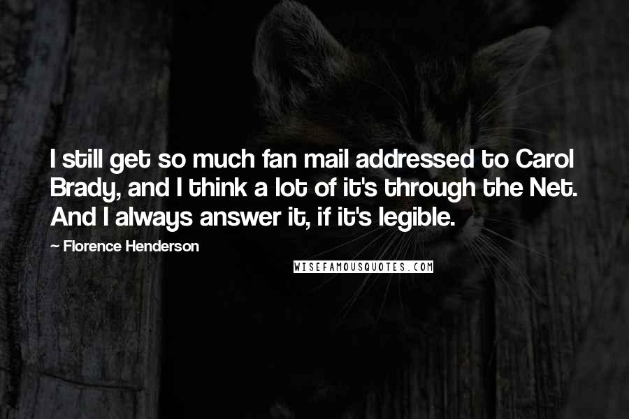 Florence Henderson Quotes: I still get so much fan mail addressed to Carol Brady, and I think a lot of it's through the Net. And I always answer it, if it's legible.